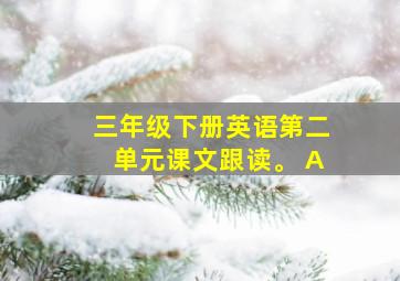 三年级下册英语第二单元课文跟读。 A